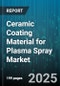 Ceramic Coating Material for Plasma Spray Market by End Use Industry (Aerospace, Automotive, Electronics), Material Type (Alumina, Chromia, Silicon Carbide), Application, Process Type - Global Forecast 2025-2030 - Product Thumbnail Image