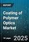 Coating of Polymer Optics Market by Coating Type (Anti-Reflective, Hydrophobic, Scratch-Resistant), Application (Automotive, Consumer Electronics, Healthcare), Technology, Material, Distribution Channel - Global Forecast 2025-2030 - Product Thumbnail Image