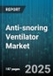 Anti-snoring Ventilator Market by Product Type (Combination Therapy, CPAP Devices, Oral Appliances), Pressure Type (APAP, BiPAP, CPAP), End User, Distribution Channel, Application, Age Group - Global Forecast 2025-2030 - Product Thumbnail Image