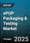 ePOP Packaging & Testing Market by Product Type (Bottles, Containers, Pouches), Material (Biobased, Glass, Metal), End Use Industry, Testing Type, Distribution Channel - Global Forecast 2025-2030 - Product Thumbnail Image