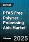 PFAS-Free Polymer Processing Aids Market by Polymer Type (Polyethylene, Polyethylene Terephthalate, Polypropylene), Application (Blow Molding, Calendering, Coating & Adhesive), End Use Industry, Processing Mode - Global Forecast 2025-2030 - Product Thumbnail Image