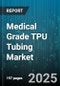 Medical Grade TPU Tubing Market by Application (Catheter Tubing, Dialysis Tubing, Drainage Tubing), End Use (Cardiovascular, Dental, General Surgery), Product Design, Manufacturing Process, Sterilization Compatibility, Shore Hardness - Global Forecast 2025-2030 - Product Thumbnail Image