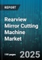 Rearview Mirror Cutting Machine Market by End User (Automotive Aftermarket, Automotive OEM), Automation Level (Fully Automatic, Manual, Semi Automatic), Machine Type, Application, Material - Global Forecast 2025-2030 - Product Thumbnail Image