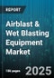 Airblast & Wet Blasting Equipment Market by Equipment Type (Abrasive Recovery Equipment, Blast Rooms and Tunnels, Cabinet Equipment), Abrasive Media Type (Aluminum Oxide, Garnet, Glass Bead), Application, End-User Industry, Distribution Channel - Global Forecast 2025-2030 - Product Image
