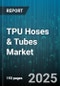 TPU Hoses & Tubes Market by End Use Industry (Aerospace, Automotive, Construction), Application (Chemical Transfer, Fluid Transfer, Food & Beverage Processing), Material Type, Reinforcement Structure, Pressure Rating, Sales Channel - Global Forecast 2025-2030 - Product Image