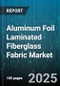 Aluminum Foil Laminated Fiberglass Fabric Market by Fabric Construction (Nonwoven, Woven), Type (Embossed Aluminum, Plain Aluminum), Coating Type, Foil Thickness, End-Use Industry, Application - Global Forecast 2025-2030 - Product Thumbnail Image