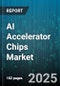 AI Accelerator Chips Market by Product Type (Asic, Fpga, Gpu), Architecture (Inference, Training), Application, End User - Global Forecast 2025-2030 - Product Thumbnail Image