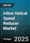 Inline Helical Speed Reducer Market by End Use Industry (Manufacturing, Material Handling, Mining & Metals), Gear Stage (Single Stage, Three Stage, Two Stage), Output Torque, Mounting Type, Distribution Channel, Material - Global Forecast 2025-2030 - Product Image