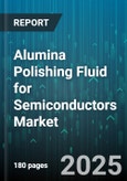 Alumina Polishing Fluid for Semiconductors Market by Application (Gallium Arsenide Wafers, Sapphire Wafers, Silicon Wafers), End User (Foundry Services, Logic Devices, Memory Devices), pH Range, Purity Grade, Distribution Channel, CMP Type - Global Forecast 2025-2030- Product Image