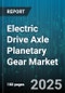 Electric Drive Axle Planetary Gear Market by Stage (Single Stage, Three Stage, Two Stage), Vehicle Type (Commercial Vehicle, Off Highway Vehicle, Passenger Car), Application, Torque Capacity, Material, Manufacturing Process - Global Forecast 2025-2030 - Product Thumbnail Image