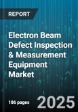 Electron Beam Defect Inspection & Measurement Equipment Market by Equipment Type, Technology, Application, End User, Detector Type, System Configuration, Inspection Resolution - Global Forecast 2025-2030- Product Image