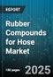Rubber Compounds for Hose Market by Compound Type (Butyl Rubber, EpdM, Natural Rubber), Application Type (Air & Gas Hoses, Automotive Hoses, Chemical Hoses), End-User Industry, Reinforcement Type, Distribution Channel - Global Forecast 2025-2030 - Product Image