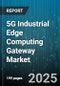 5G Industrial Edge Computing Gateway Market by Component Type (Hardware, Services, Software), Connectivity Type (5G Non-Standalone, 5G Standalone), Deployment Mode, Industry Vertical, End User - Global Forecast 2025-2030 - Product Thumbnail Image