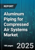 Aluminum Piping for Compressed Air Systems Market by End Use Industry, Product Type, Pressure Rating, Pipe Size, Material Grade, Distribution Channel, Installation Type, Application - Global Forecast 2025-2030- Product Image