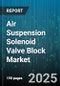 Air Suspension Solenoid Valve Block Market by Product Type (4 Port, 6 Port, 8 Port), Vehicle Type (Commercial Vehicle, Passenger Car), Distribution Channel, End User, Technology, Material Type - Global Forecast 2025-2030 - Product Thumbnail Image