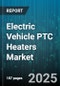 Electric Vehicle PTC Heaters Market by Application (Battery Pre-Heating, Cabin Heating), Vehicle Type (Battery Electric Vehicles, Plug-In Hybrid Electric Vehicles), Power Rating, Material Type, Sales Channel - Global Forecast 2025-2030 - Product Thumbnail Image