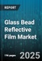 Glass Bead Reflective Film Market by Application (Aerospace & Aviation, Clothing & Textile, Marine Safety & Fishing), End Use Industry (Automotive, Government & Municipal, Manufacturing), Product Type, Material Type, Sales Channel - Global Forecast 2025-2030 - Product Image