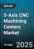 5-Axis CNC Machining Centers Market by End Use Industry (Aerospace & Defense, Automotive, Energy & Power), Type (Gantry Type, Table Type), Machine Size, Spindle Speed, Control System - Global Forecast 2025-2030- Product Image