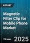 Magnetic Filter Clip for Mobile Phone Market by Sales Channel (Oem, Offline Retail, Online Retail), Application (Eye Protection, Photography, Privacy Protection), Product Type, Material, End User, Price Range - Global Forecast 2025-2030 - Product Image