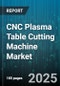 CNC Plasma Table Cutting Machine Market by End User, Table Size, Automation Level, Drive Type, Control System, Material Type, Thickness Capacity - Global Forecast 2025-2030 - Product Image