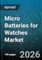 Micro Batteries for Watches Market - Global Forecast 2026-2032 - Product Image