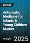 Antipyretic Medicine for Infants & Young Children Market by Dosage Form (Drops, Suspension, Syrup), Active Ingredient (Ibuprofen, Paracetamol), Administration Route, Distribution Channel, Age Group - Global Forecast 2025-2030 - Product Thumbnail Image