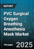 PVC Surgical Oxygen Breathing Anesthesia Mask Market by Type (Disposable, Reusable), End User (Ambulatory Surgical Centers, Clinics, Hospitals), Age Group, Distribution Channel, Application - Global Forecast 2025-2030- Product Image