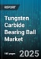 Tungsten Carbide Bearing Ball Market by Application (Bearings, Drilling, Medical), End Use Industry (Aerospace, Automotive, Industrial Machinery), Material Grade, Size, Distribution Channel - Global Forecast 2025-2030 - Product Image