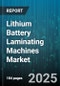 Lithium Battery Laminating Machines Market by Machine Type (Double Sided, Single Sided), Coating Method (Gravure, Knife Over Roll, Mayer Bar), Process Type, End Use Industry, Capacity Range - Global Forecast 2025-2030 - Product Image