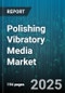 Polishing Vibratory Media Market by Media Type (Ceramic, Organic, Plastic), Application (Deburring, Peening, Polishing), End User Industry, Process Type, Distribution Channel, Machine Type - Global Forecast 2025-2030 - Product Image