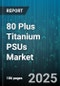 80 Plus Titanium PSUs Market by Wattage Range (601 to 1000W, Greater Than 1000W, Up to 600W), Modularity (Fully Modular, Non Modular, Semi Modular), Application, Distribution Channel, Price Tier - Global Forecast 2025-2030 - Product Thumbnail Image