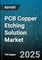 PCB Copper Etching Solution Market by End User Industry (Aerospace, Automotive, Consumer Electronics), Board Type (Flexible Board, Hdi Board, Multilayer Board), Etchant Type, Process Type - Global Forecast 2025-2030 - Product Thumbnail Image