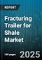 Fracturing Trailer for Shale Market by Trailer Type (Multi Axle, Single Axle, Tandem Axle), Flow Rate (High Flow, Low Flow, Medium Flow), Power Source, Pressure Rating, End User Industry - Global Forecast 2025-2030 - Product Thumbnail Image
