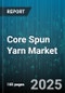 Core Spun Yarn Market by Core Composition (Nylon Core, Polyester Core, Spandex Core), Application (Apparel, Automotive Textiles, Home Textiles), Distribution Channel, End User Industry - Global Forecast 2025-2030 - Product Image