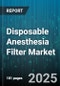 Disposable Anesthesia Filter Market by Filter Type, Material Type, End User, Application, Distribution Channel - Global Forecast 2025-2030 - Product Thumbnail Image