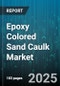 Epoxy Colored Sand Caulk Market by End Use Industry (Automotive, Construction, Electronics), Packaging Type (Bulk, Cartridge), Application, Distribution Channel - Global Forecast 2025-2030 - Product Image