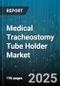 Medical Tracheostomy Tube Holder Market by Type (Disposable, Reusable), Material (Fabric, Foam, Silicone), End User, Distribution Channel, Application, Age Group - Global Forecast 2025-2030 - Product Thumbnail Image
