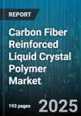 Carbon Fiber Reinforced Liquid Crystal Polymer Market by End Use Industry, Processing Technique, Product Form, Fiber Loading, Fiber Length, Sales Channel - Global Forecast 2025-2030- Product Image