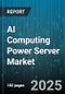 AI Computing Power Server Market by Offering (Hardware, Services, Software), Server Type (CPU, FPGA, GPU), End User, Application, Deployment, Component - Global Forecast 2025-2030 - Product Image