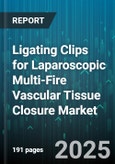 Ligating Clips for Laparoscopic Multi-Fire Vascular Tissue Closure Market by Product Type, Application, End Users, Closure Mode, Distribution Channel - Global Forecast 2025-2030- Product Image
