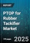 PTOP for Rubber Tackifier Market by Type (Hydrocarbon, Rosin, Synthetic), Application (Adhesives, Coatings, Rubber Goods), Form, Grade - Global Forecast 2025-2030 - Product Image