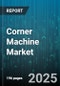 Corner Machine Market by Product Type (Gantry CNC, Horizontal CNC, Vertical CNC), Technology (CNC, Manual, NC), Application, End User, Distribution Channel - Global Forecast 2025-2030 - Product Thumbnail Image