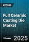 Full Ceramic Coating Die Market by End Use Industry (Aerospace, Automotive, Electronics), Product Material (Aluminium Oxide, Silicon Carbide, Titanium Carbide), Coating Technique, Coating Thickness - Global Forecast 2025-2030 - Product Image