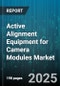 Active Alignment Equipment for Camera Modules Market by End Use Industry (Automotive, Consumer Electronics, Security), Application (Front Camera, Module Assembly, Rear Camera), Equipment Type, Alignment Technology - Global Forecast 2025-2030 - Product Thumbnail Image