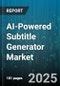 AI-Powered Subtitle Generator Market by Deployment (Cloud, on-Premises), Component (Services, Software), End User, Application, Pricing Model - Global Forecast 2025-2030 - Product Thumbnail Image