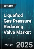 Liquefied Gas Pressure Reducing Valve Market by Stage (Double Stage, Single Stage), End User Industry (Chemical, Petrochemical, Power Generation), Material, Connection Type, Sales Channel, Pressure Rating - Global Forecast 2025-2030- Product Image