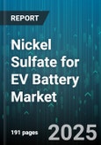Nickel Sulfate for EV Battery Market by Battery Type (Nickel Cobalt Aluminum, Nickel Manganese Cobalt), Form (Powder, Solution), Purity Grade, Production Process, Application - Global Forecast 2025-2030- Product Image