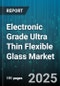 Electronic Grade Ultra Thin Flexible Glass Market by End Use Application (Flexible Solar Cells, Foldable Displays, Touch Sensors), Product Type (Drawn Ultra Thin Glass, Float Ultra Thin Glass, Rolled Ultra Thin Glass), Glass Thickness, Industry - Global Forecast 2025-2030 - Product Thumbnail Image