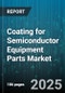 Coating for Semiconductor Equipment Parts Market by Equipment Type (Deposition Chambers, Etching Equipment, Inspection Equipment), Coating Material (ALD, Ceramic, CVD), Coating Method, Application - Global Forecast 2025-2030 - Product Thumbnail Image