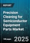 Precision Cleaning for Semiconductor Equipment Parts Market by Equipment Type, Process Type, Cleaning Method, Part Material, End-Use Application, Service Provider - Global Forecast 2025-2030 - Product Image